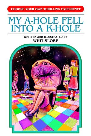 My A-Hole Fell Into a K-Hole by Whit Slorp