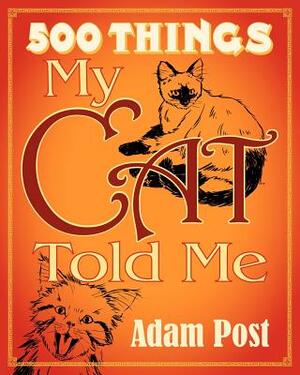 500 Things My Cat Told Me (Mass Market Edition): Deluxe Expanded Edition by Adam Post