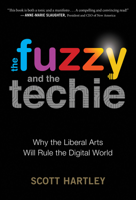 The Fuzzy and the Techie: Why the Liberal Arts Will Rule the Digital World by Scott Hartley