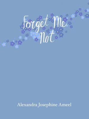 Forget-Me-Not by Alexandra Josephine Ameel, Liam Evans, Elena Angst, Abby Raffle, Raine Lipscher