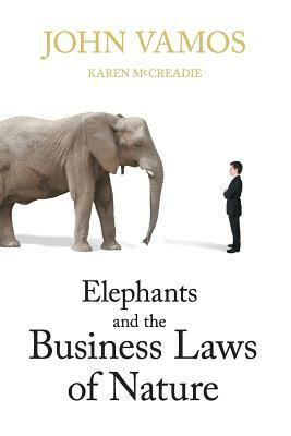 Elephants and the Business Laws of Nature and How to Manage Them to Help You and Your Business Realise Full Potential by Karen McCreadie, John Vamos