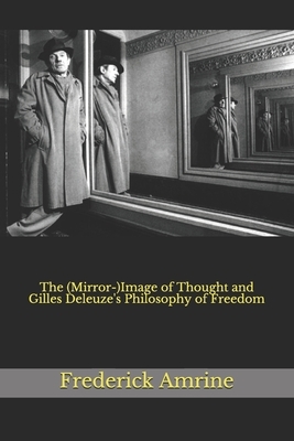 The (Mirror-)Image of Thought and Gilles Deleuze's Philosophy of Freedom by Frederick Amrine
