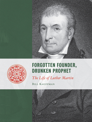 Forgotten Founder, Drunken Prophet: The Life of Luther Martin by Bill Kauffman