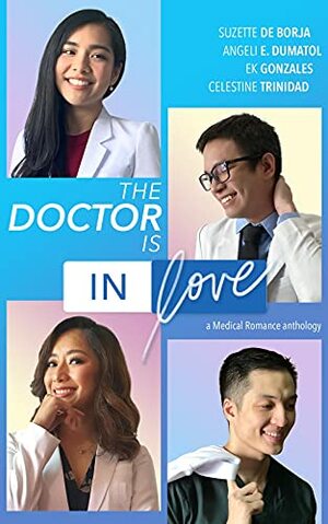 The Doctor Is In Love: a medical romance anthology by EK Gonzales, Celestine Trinidad, Suzette de Borja, Angeli E. Dumatol