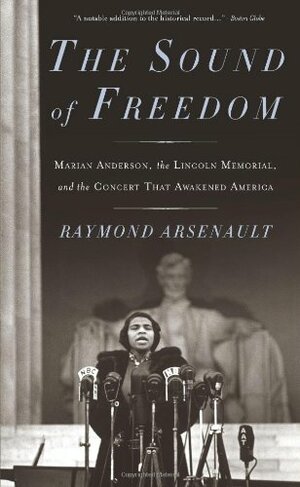 The Sound of Freedom: Marian Anderson, the Lincoln Memorial, and the Concert That Awakened America by Raymond Arsenault