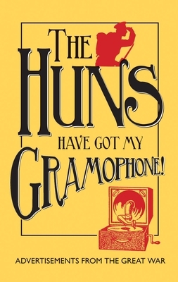 The Huns Have Got My Gramophone!: Advertisements from the Great War by Andrew McCarthy, Amanda Jane Doran