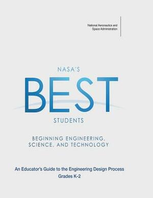 NASA's BEST Students - Beginning Engineering, Science, and Technology: An Educator's Guide to the Engineering Design Process Grades K-2 by National Aeronautics and Administration