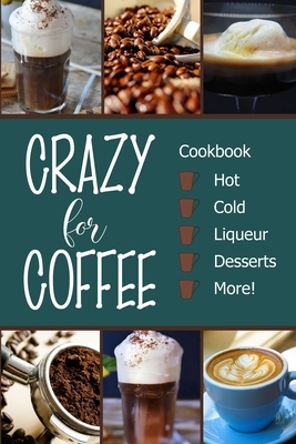 Crazy for Coffee: Crazy for Coffee - Recipes Featuring Hot Drinks, Iced Cold Coffee, Liqueur Favorites, Sweet Desserts and More! by Michelle Brubaker