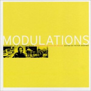 Modulations: A History of Electronic Music: Throbbing Words on Sound by Peter Shapiro, Simon Reynolds