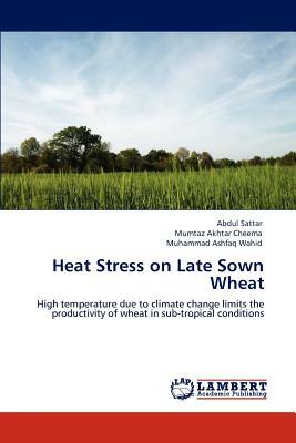 Heat Stress on Late Sown Wheat by Muhammad Ashfaq Wahid, Abdul Sattar, Mumtaz Akhtar Cheema