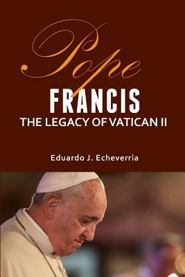 Pope Francis: The Legacy of Vatican II by Eduardo J. Echeverria