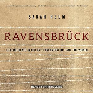 Ravensbrück: Life and Death in Hitler's Concentration Camp for Women by Sarah Helm