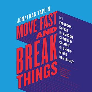 Move Fast and Break Things by Jonathan Taplin