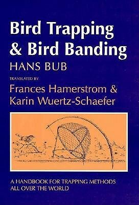Bird Trapping and Bird Banding: A Handbook for Trapping Methods All Over the World by Hans Bub