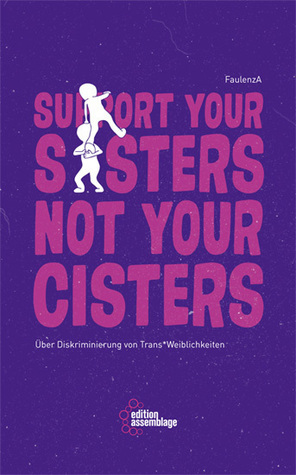 Support your sisters not your cisters. Über Diskriminierung von trans*Weiblichkeiten by FaulenzA
