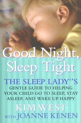 Good Night, Sleep Tight: The Sleep Lady's Gentle Guide to Helping Your Child Go to Sleep, Stay Asleep, and Wake Up Happy by Kim West, Joanne Kenen