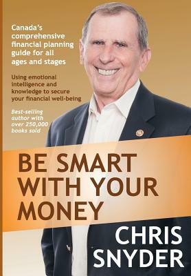 Be Smart With Your Money: Using emotional intelligence and knowledge to secure your financial well-being. by Chris Snyder