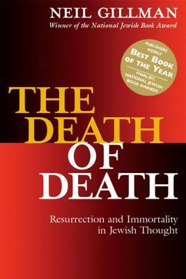 The Death of Death: Resurrection and Immortality in Jewish Thought by Neil Gillman