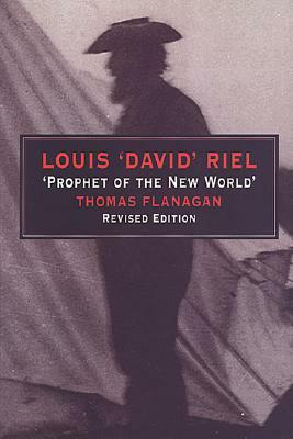 Louis 'david' Riel: Prophet of the New World by Thomas Flanagan