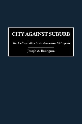 City Against Suburb: The Culture Wars in an American Metropolis by Joseph Rodriguez