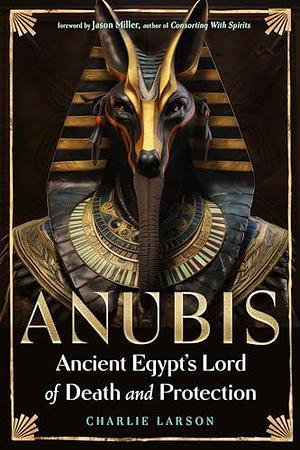 Anubis―Ancient Egypt's Lord of Death and Protection by Charlie Larson, Charlie Larson, Jason Miller
