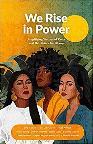 We Rise in Power: Amplifying Women of Color and Her Voices for Change by Dana Christina Williams, Lisa Pinnock, Debra Christmas, Stacey Luces, Lola T. Small, Co Authors, Nancy Chang, Ky-Lee Hanson, Suzanne M. Duncan, Dionne Monique Bowers, Angella Mignon-Smith, Sherry S. Maharaj