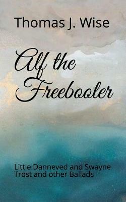 Alf the Freebooter: Little Danneved and Swayne Trost and Other Ballads by Thomas J. Wise