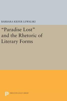 Paradise Lost and the Rhetoric of Literary Forms by Barbara Kiefer Lewalski
