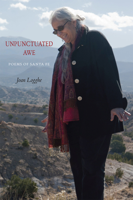 Unpunctuated Awe: Poems of Santa Fe by Joan Logghe