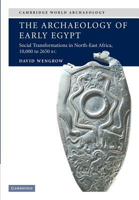 The Archaeology of Early Egypt: Social Transformations in North-East Africa, C. 10,000 to 2,650 BC by David Wengrow