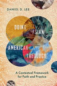 Doing Asian American Theology: A Contextual Framework for Faith and Practice by Daniel D. Lee