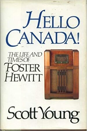 Hello Canada!: The Life And Times Of Foster Hewitt by Scott Young