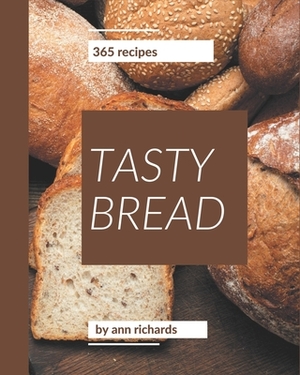 365 Tasty Bread Recipes: Enjoy Everyday With Bread Cookbook! by Ann Richards