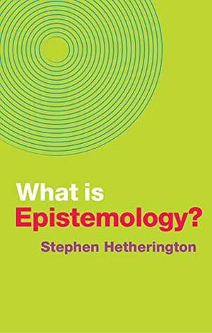 What is Epistemology? (What is Philosophy?) by Stephen Hetherington