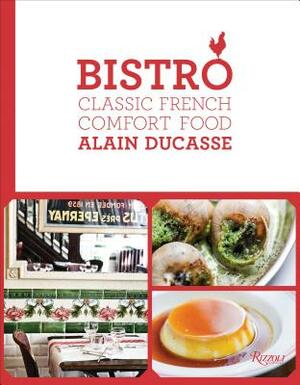 Bistro: Classic French Comfort Food by Alain Ducasse