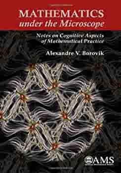 Mathematics Under the Microscope: Notes on Cognitive Aspects of Mathematical Practice by Alexandre V. Borovik