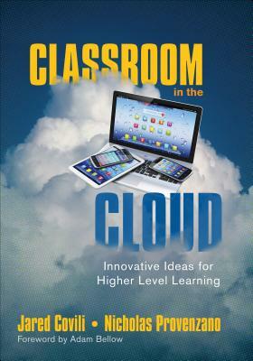 Classroom in the Cloud: Innovative Ideas for Higher Level Learning by Nicholas Provenzano, Jared Covili