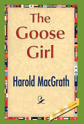 The Goose Girl by Macgrath Harold Macgrath, Harold Macgrath