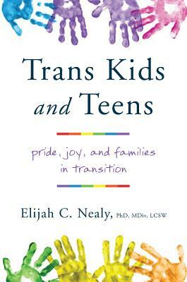 Trans Kids and Teens: Pride, Joy, and Families in Transition by Elijah C. Nealy