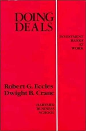 Doing Deals: Investment Banks at Work by Robert G. Eccles, Dwight B. Crane
