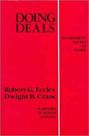 Doing Deals: Investment Banks at Work by Dwight B. Crane, Robert G. Eccles