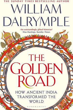 The Golden Road: How Ancient India Transformed the World by William Dalrymple