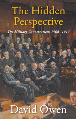The Hidden Perspective: The Military Conversations 1906-1914 by David Owen