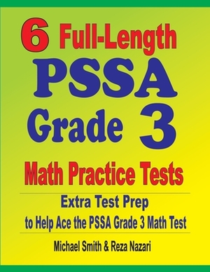 6 Full-Length PSSA Grade 3 Math Practice Tests: Extra Test Prep to Help Ace the PSSA Grade 3 Math Test by Reza Nazari, Michael Smith