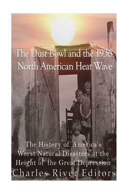 The Dust Bowl and the 1936 North American Heat Wave: The History of America's Worst Natural Disasters at the Height of the Great Depression by Charles River Editors