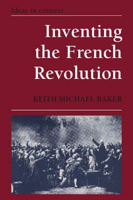 Inventing the French Revolution: Essays on French Political Culture in the Eighteenth Century by Keith Michael Baker