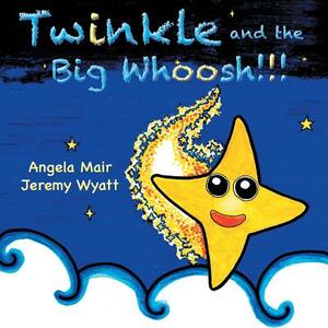 Twinkle and the Big Whoosh!!! by Angela Mair