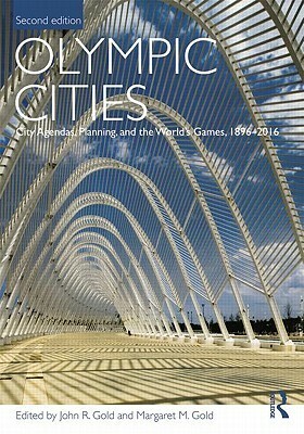 Olympic Cities: City Agendas, Planning, and the World's Games, 1896 - 2016 by John R. Gold, Margaret M. Gold