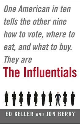 The Influentials: One American in Ten Tells the Other Nine How to Vote, Where to Eat, and What to Buy by Jonathan Berry, Edward B. Keller
