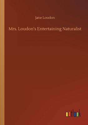 Mrs. Loudon's Entertaining Naturalist by Jane C. Loudon